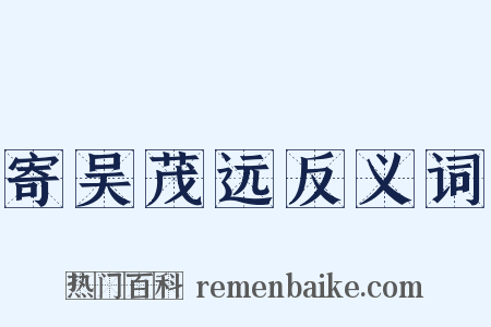寄吴茂远反义词是什么意思的图片